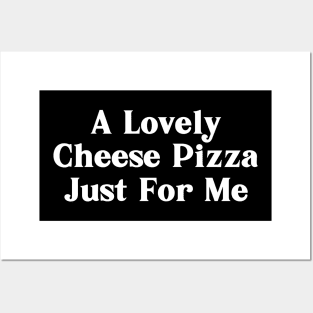 A Lovely Cheese Pizza Just For Me Posters and Art